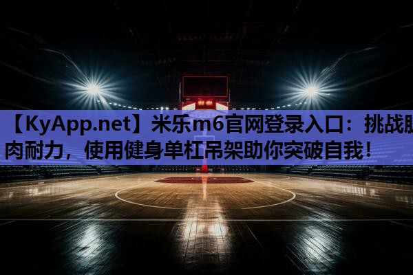 米乐m6官网登录入口：挑战肌肉耐力，使用健身单杠吊架助你突破自我！