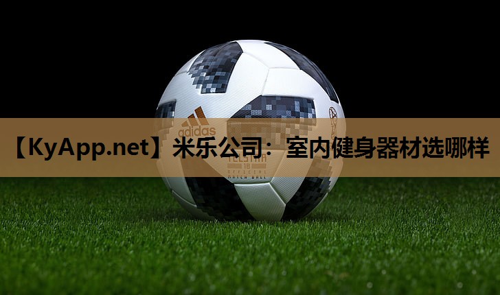 米乐公司:室内健身器材选哪样