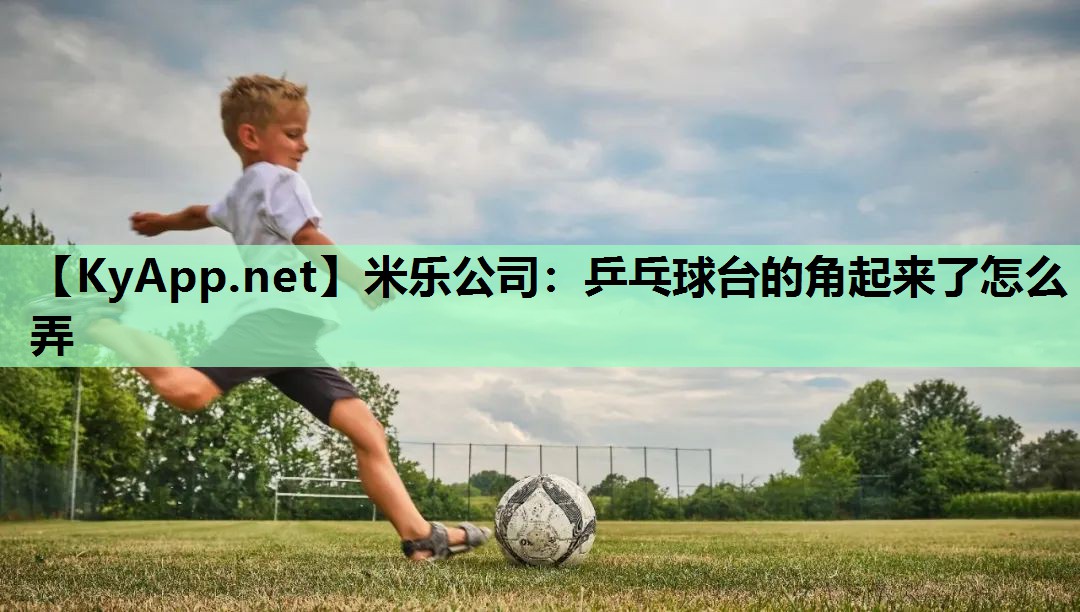 米乐公司:乒乓球台的角起来了怎么弄
