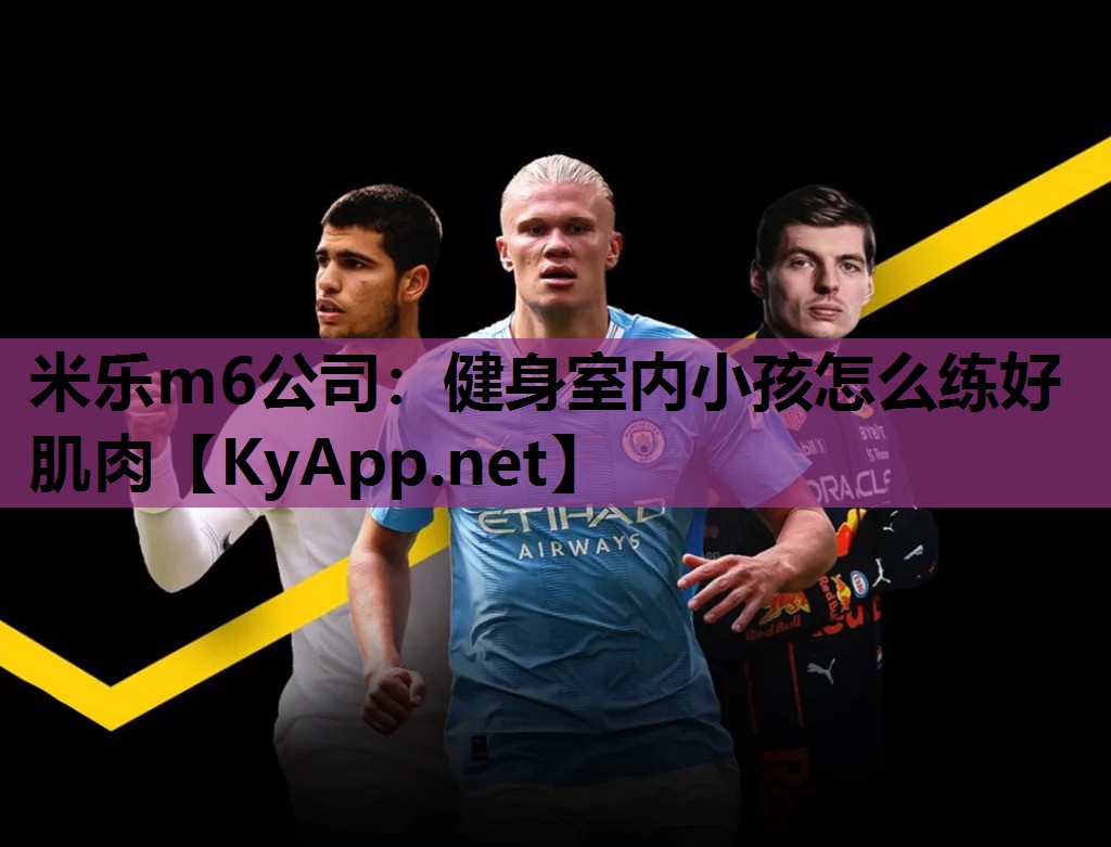 米乐m6公司:健身室内小孩怎么练好肌肉