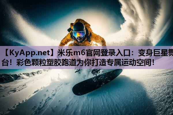米乐m6官网登录入口:变身巨星舞台!彩色颗粒塑胶跑道为你打造专属运动空间!