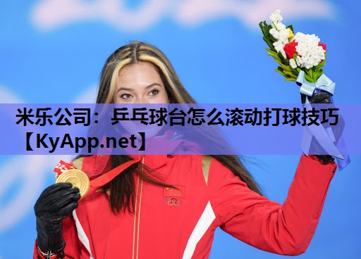 米乐公司:乒乓球台怎么滚动打球技巧