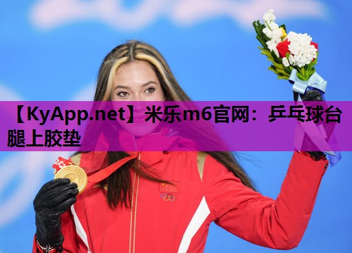 米乐m6官网:乒乓球台腿上胶垫