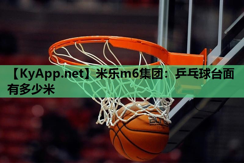 米乐m6集团:乒乓球台面有多少米
