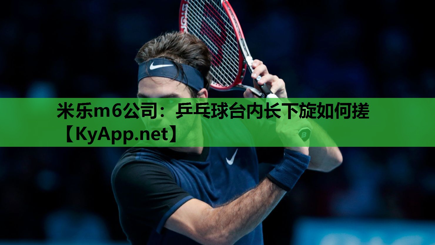 米乐m6公司:乒乓球台内长下旋如何搓
