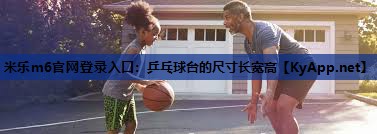 米乐m6官网登录入口:乒乓球台的尺寸长宽高
