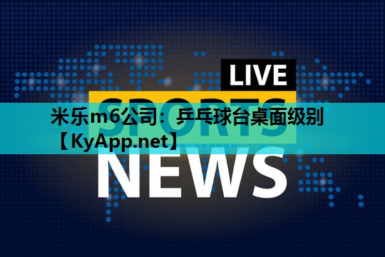 米乐m6公司:乒乓球台桌面级别