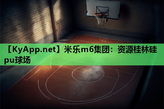 米乐m6集团:资源桂林硅pu球场