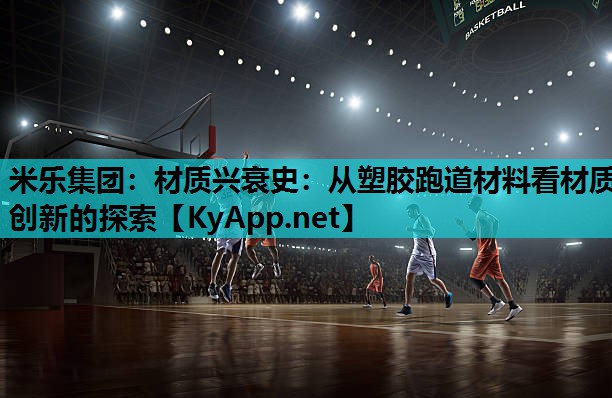 米乐集团:材质兴衰史:从塑胶跑道材料看材质创新的探索