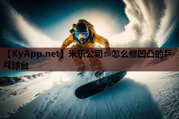 米乐公司:怎么修凹凸的乒乓球台