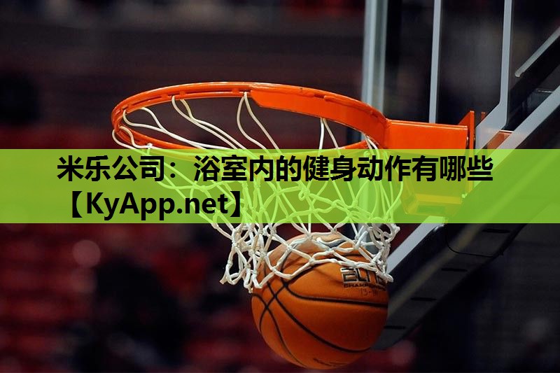 米乐公司:浴室内的健身动作有哪些