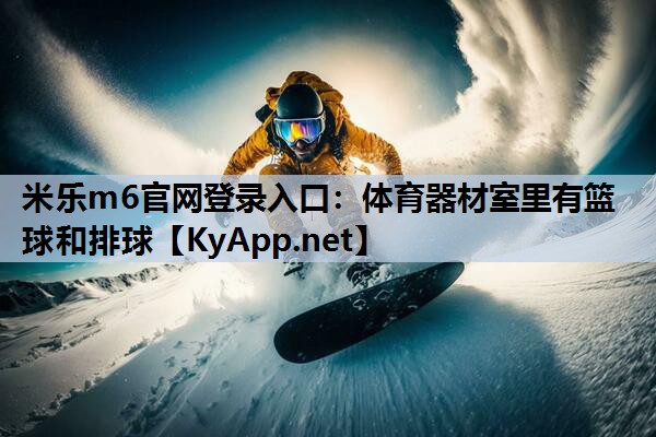 米乐m6官网登录入口:体育器材室里有篮球和排球