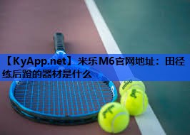 米乐M6官网地址：田径练后蹬的器材是什么
