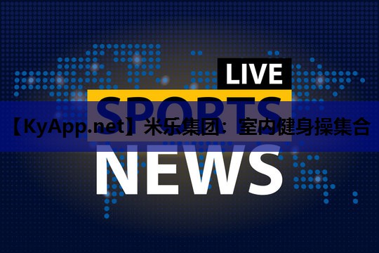 米乐集团:室内健身操集合