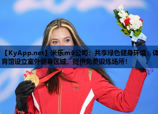 米乐m6公司:共享绿色健身环境:体育馆设立室外健身区域,提供免费锻炼场所!