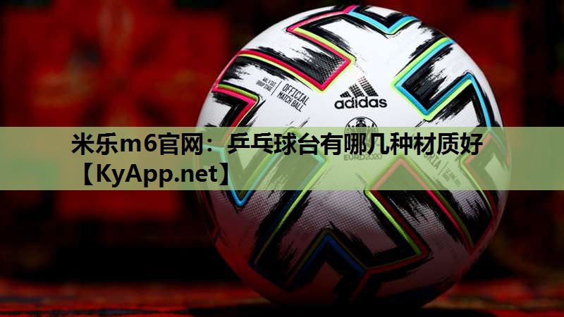 米乐m6官网:乒乓球台有哪几种材质好