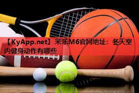 米乐M6官网地址:冬天室内健身动作有哪些