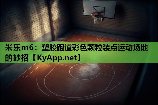 米乐m6:塑胶跑道彩色颗粒装点运动场地的妙招