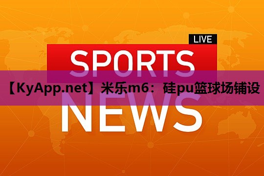 米乐m6:硅pu篮球场铺设
