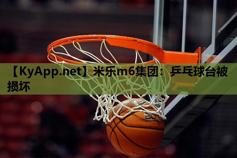 米乐m6集团:乒乓球台被损坏