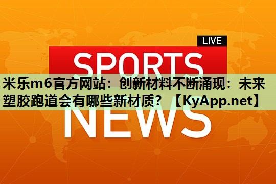 米乐m6官方网站:创新材料不断涌现:未来塑胶跑道会有哪些新材质?