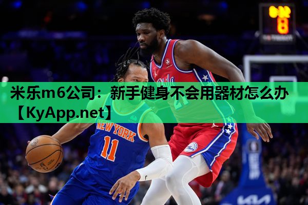 米乐m6公司:新手健身不会用器材怎么办