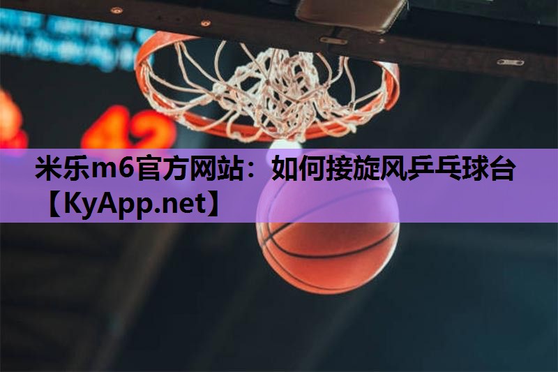米乐m6官方网站:如何接旋风乒乓球台