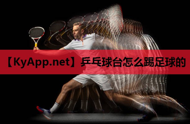 乒乓球台怎么踢足球的