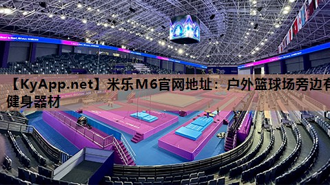 米乐M6官网地址:户外篮球场旁边有健身器材