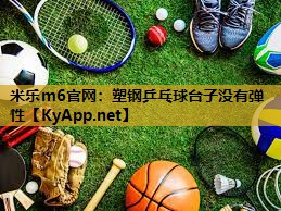米乐m6官网:塑钢乒乓球台子没有弹性