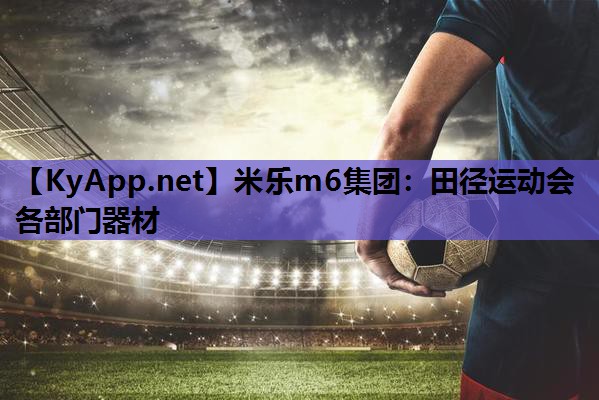 米乐m6集团:田径运动会各部门器材