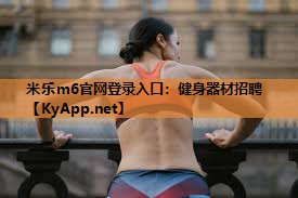 米乐m6官网登录入口:健身器材招聘