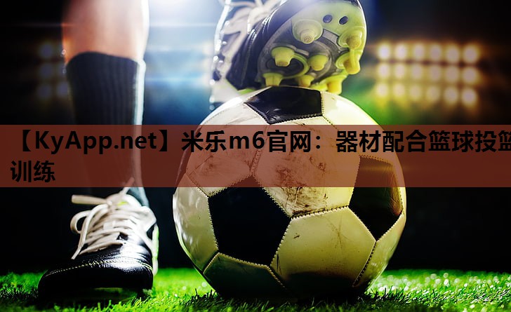 米乐m6官网:器材配合篮球投篮训练