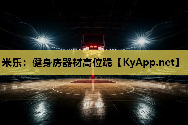 米乐:健身房器材高位跪