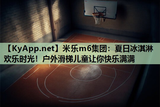 米乐m6集团:夏日冰淇淋欢乐时光!户外滑梯儿童让你快乐满满