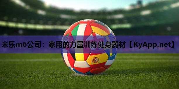 米乐m6公司:家用的力量训练健身器材