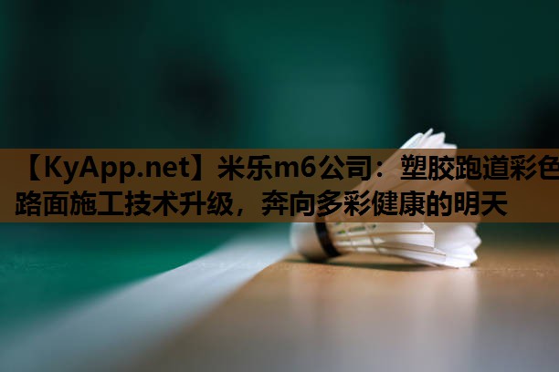 米乐m6公司:塑胶跑道彩色路面施工技术升级,奔向多彩健康的明天