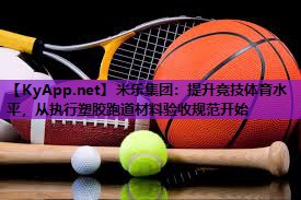 米乐集团:提升竞技体育水平,从执行塑胶跑道材料验收规范开始