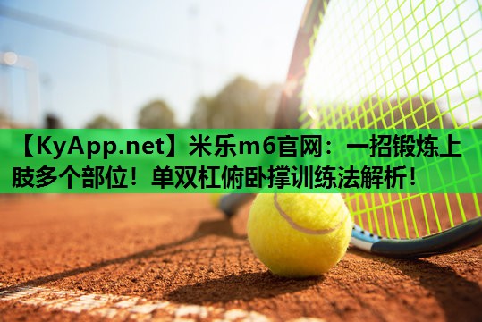 米乐m6官网:一招锻炼上肢多个部位!单双杠俯卧撑训练法解析!