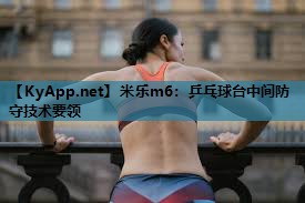 米乐m6:乒乓球台中间防守技术要领