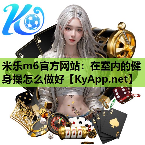 米乐m6官方网站:在室内的健身操怎么做好