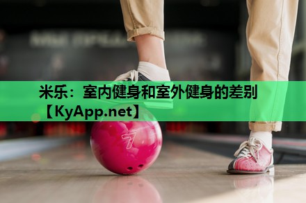 米乐:室内健身和室外健身的差别