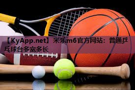 米乐m6官方网站:普通乒乓球台多宽多长