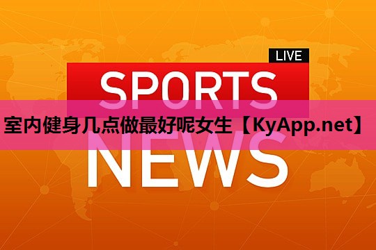 室内健身几点做最好呢女生