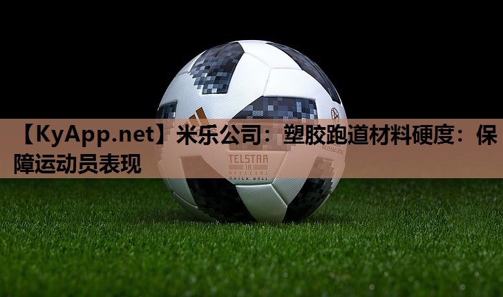 米乐公司:塑胶跑道材料硬度:保障运动员表现