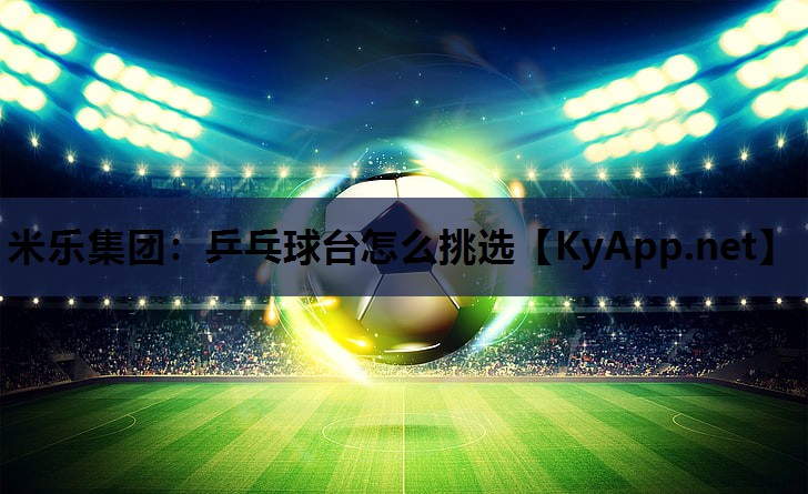 米乐集团:乒乓球台怎么挑选