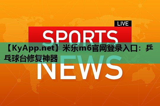 米乐m6官网登录入口:乒乓球台修复神器