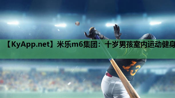 米乐m6集团:十岁男孩室内运动健身