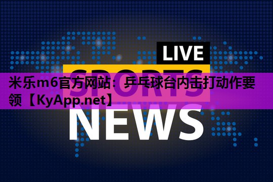 米乐m6官方网站:乒乓球台内击打动作要领