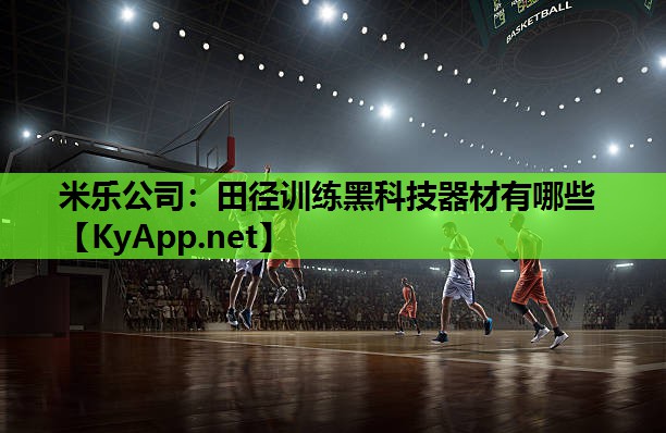 米乐公司:田径训练黑科技器材有哪些